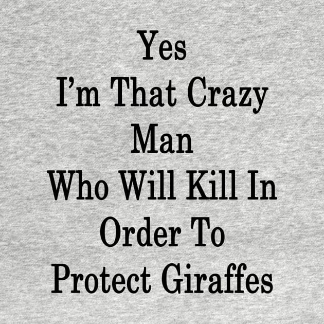 Yes I'm That Crazy Man Who Will Kill In Order To Protect Giraffes by supernova23